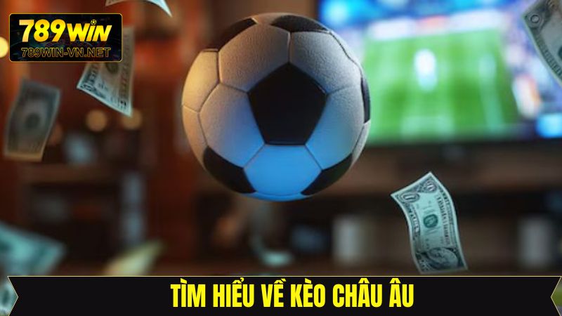 Khái quát đôi nét cơ bản về kèo châu Âu