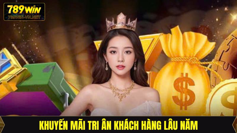 Tri Ân Khách Hàng Lâu Năm - Phần Quà Đặt Biệt Của 789Win 
