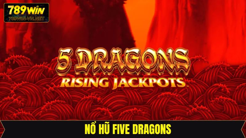 Nổ Hũ Five Dragons - Siêu Phẩm Đổi Thưởng Hấp Dẫn Tại 789Win